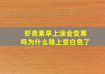 虾青素早上涂会变黑吗为什么晚上变白色了