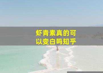 虾青素真的可以变白吗知乎