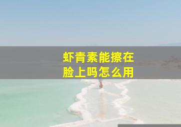 虾青素能擦在脸上吗怎么用