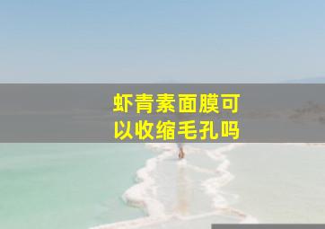 虾青素面膜可以收缩毛孔吗