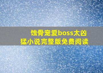 蚀骨宠爱boss太凶猛小说完整版免费阅读