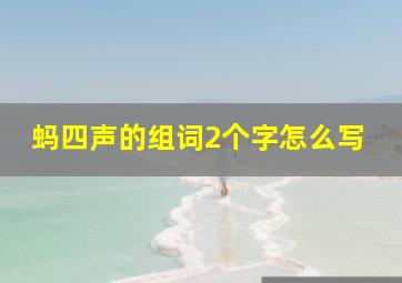 蚂四声的组词2个字怎么写