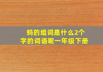 蚂的组词是什么2个字的词语呢一年级下册