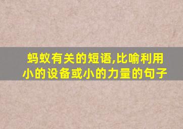 蚂蚁有关的短语,比喻利用小的设备或小的力量的句子