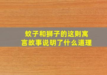 蚊子和狮子的这则寓言故事说明了什么道理