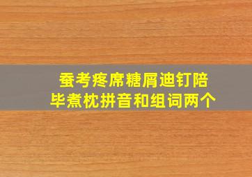 蚕考疼席糖屑迪钉陪毕煮枕拼音和组词两个