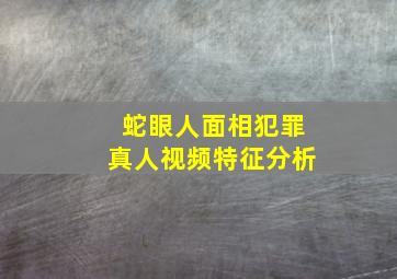 蛇眼人面相犯罪真人视频特征分析