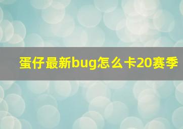 蛋仔最新bug怎么卡20赛季