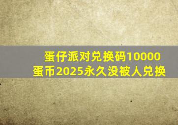 蛋仔派对兑换码10000蛋币2025永久没被人兑换