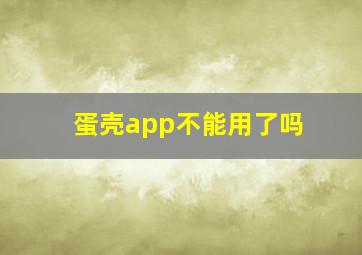 蛋壳app不能用了吗