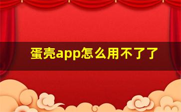 蛋壳app怎么用不了了