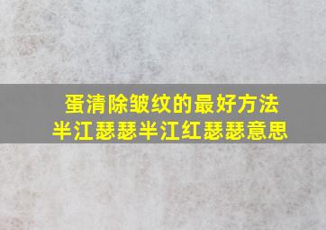 蛋清除皱纹的最好方法半江瑟瑟半江红瑟瑟意思