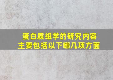 蛋白质组学的研究内容主要包括以下哪几项方面