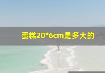 蛋糕20*6cm是多大的