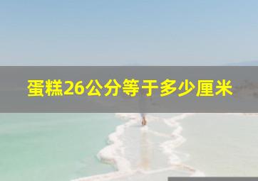 蛋糕26公分等于多少厘米