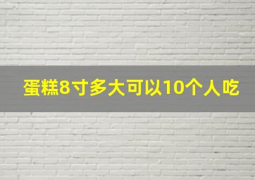 蛋糕8寸多大可以10个人吃