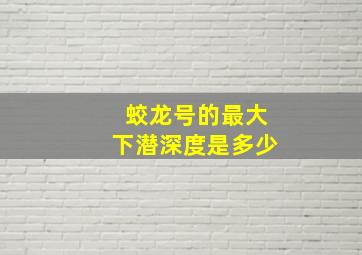 蛟龙号的最大下潜深度是多少