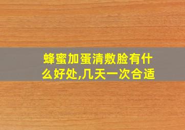 蜂蜜加蛋清敷脸有什么好处,几天一次合适