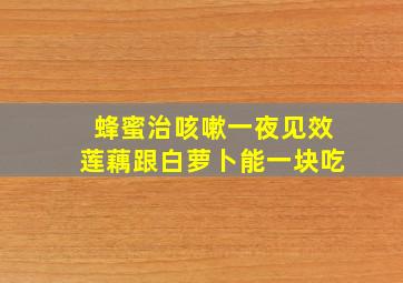 蜂蜜治咳嗽一夜见效莲藕跟白萝卜能一块吃