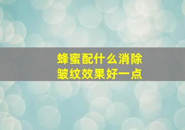 蜂蜜配什么消除皱纹效果好一点