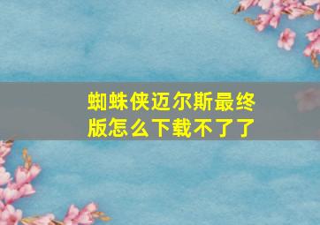 蜘蛛侠迈尔斯最终版怎么下载不了了