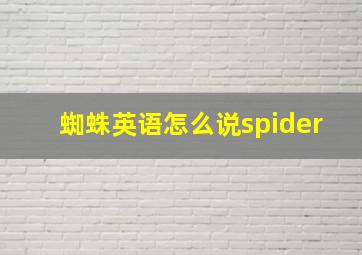 蜘蛛英语怎么说spider