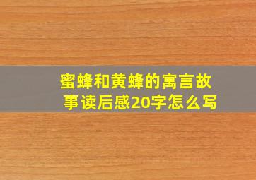 蜜蜂和黄蜂的寓言故事读后感20字怎么写