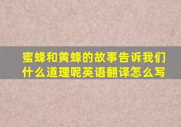 蜜蜂和黄蜂的故事告诉我们什么道理呢英语翻译怎么写