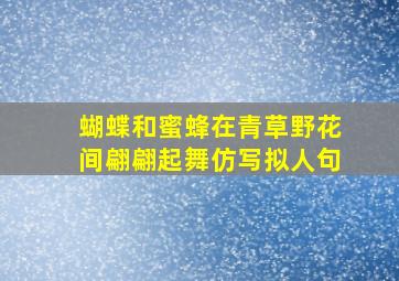 蝴蝶和蜜蜂在青草野花间翩翩起舞仿写拟人句