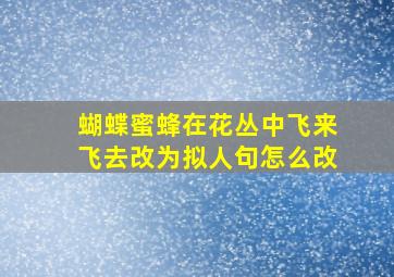 蝴蝶蜜蜂在花丛中飞来飞去改为拟人句怎么改