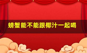 螃蟹能不能跟椰汁一起喝