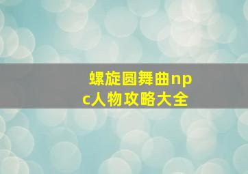 螺旋圆舞曲npc人物攻略大全