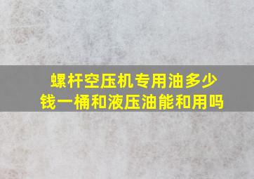 螺杆空压机专用油多少钱一桶和液压油能和用吗