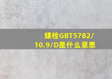 螺栓GBT5782/10.9/D是什么意思