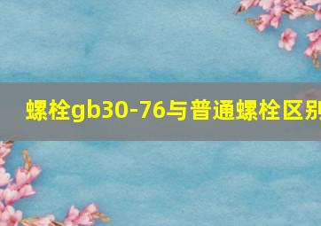 螺栓gb30-76与普通螺栓区别