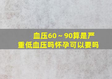 血压60～90算是严重低血压吗怀孕可以要吗