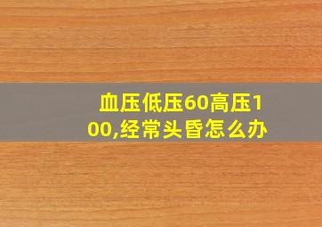 血压低压60高压100,经常头昏怎么办