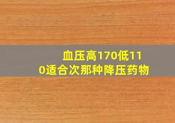 血压高170低110适合次那种降压药物