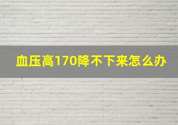 血压高170降不下来怎么办