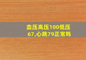 血压高压100低压67,心跳79正常吗