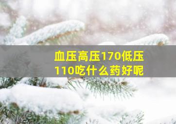 血压高压170低压110吃什么药好呢