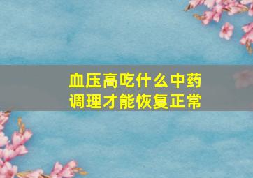 血压高吃什么中药调理才能恢复正常