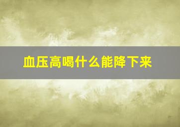 血压高喝什么能降下来