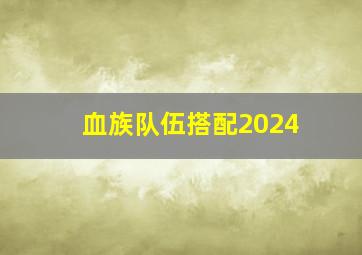 血族队伍搭配2024