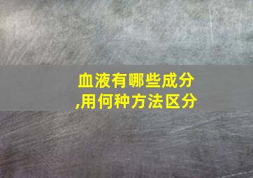 血液有哪些成分,用何种方法区分