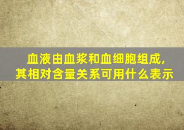 血液由血浆和血细胞组成,其相对含量关系可用什么表示