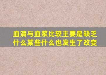 血清与血浆比较主要是缺乏什么某些什么也发生了改变