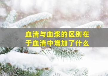 血清与血浆的区别在于血清中增加了什么