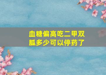 血糖偏高吃二甲双胍多少可以停药了