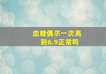 血糖偶尔一次高到6.9正常吗